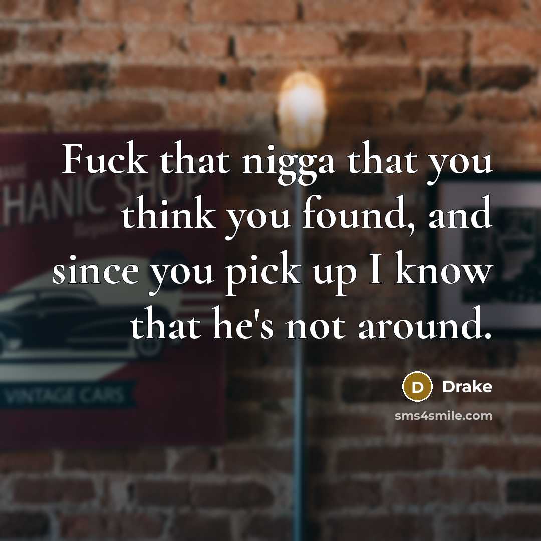 “Fuck that nigga that you think you found, and since…” quote by Drake
