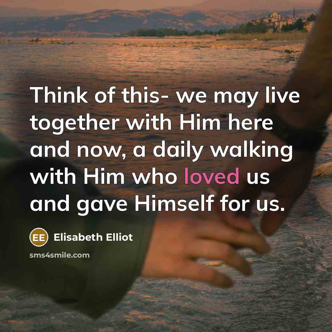 “Think of this- we may live together with Him here…” quote by Elisabeth Elliot
