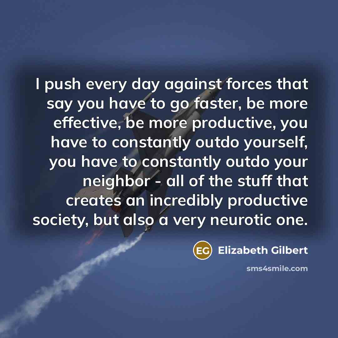 “I push every day against forces that say you have…” quote by Elizabeth Gilbert