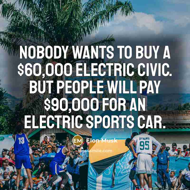“Nobody wants to buy a $60,000 electric Civic. But people…” quote by Elon Musk