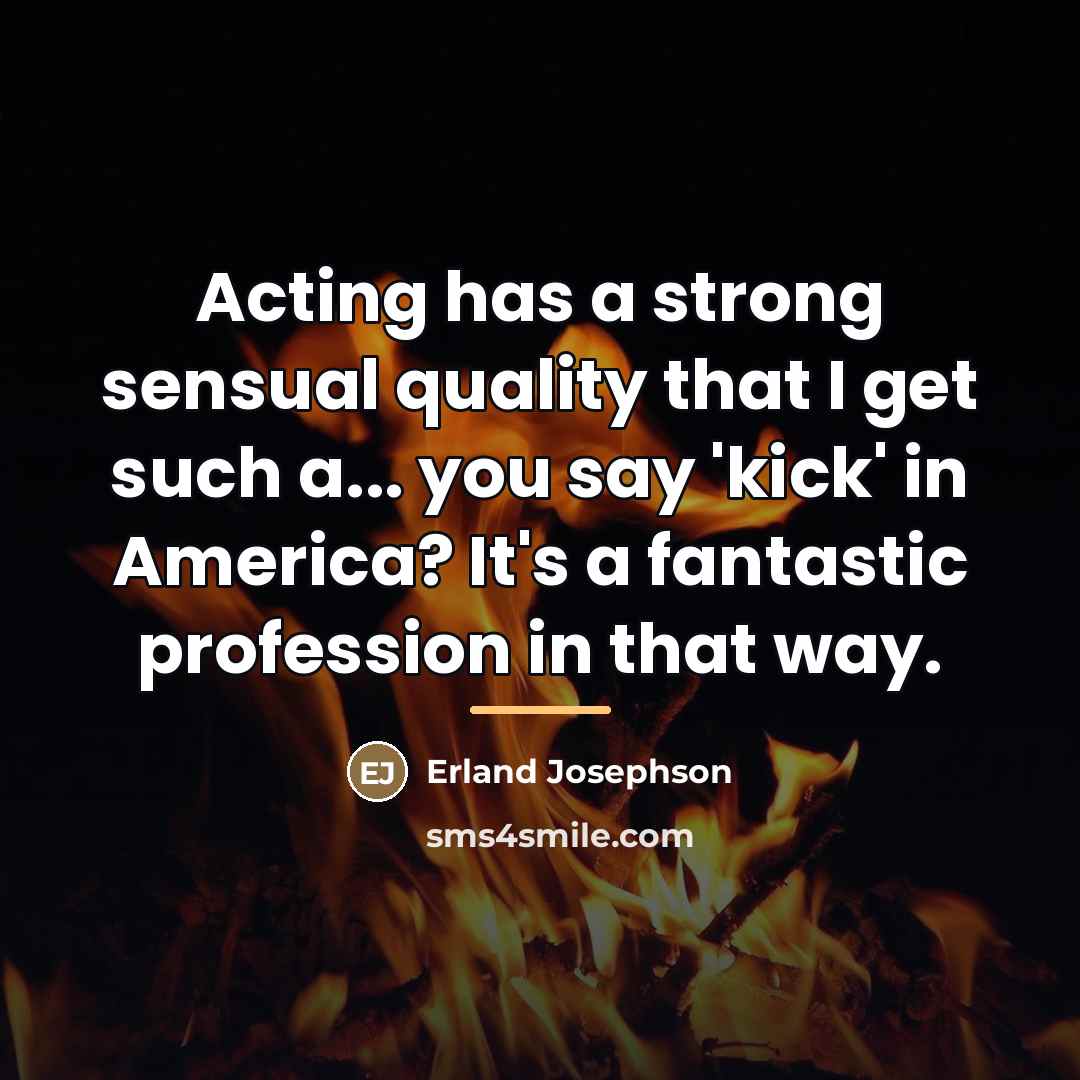 “Acting has a strong sensual quality that I get such…” quote by Erland Josephson