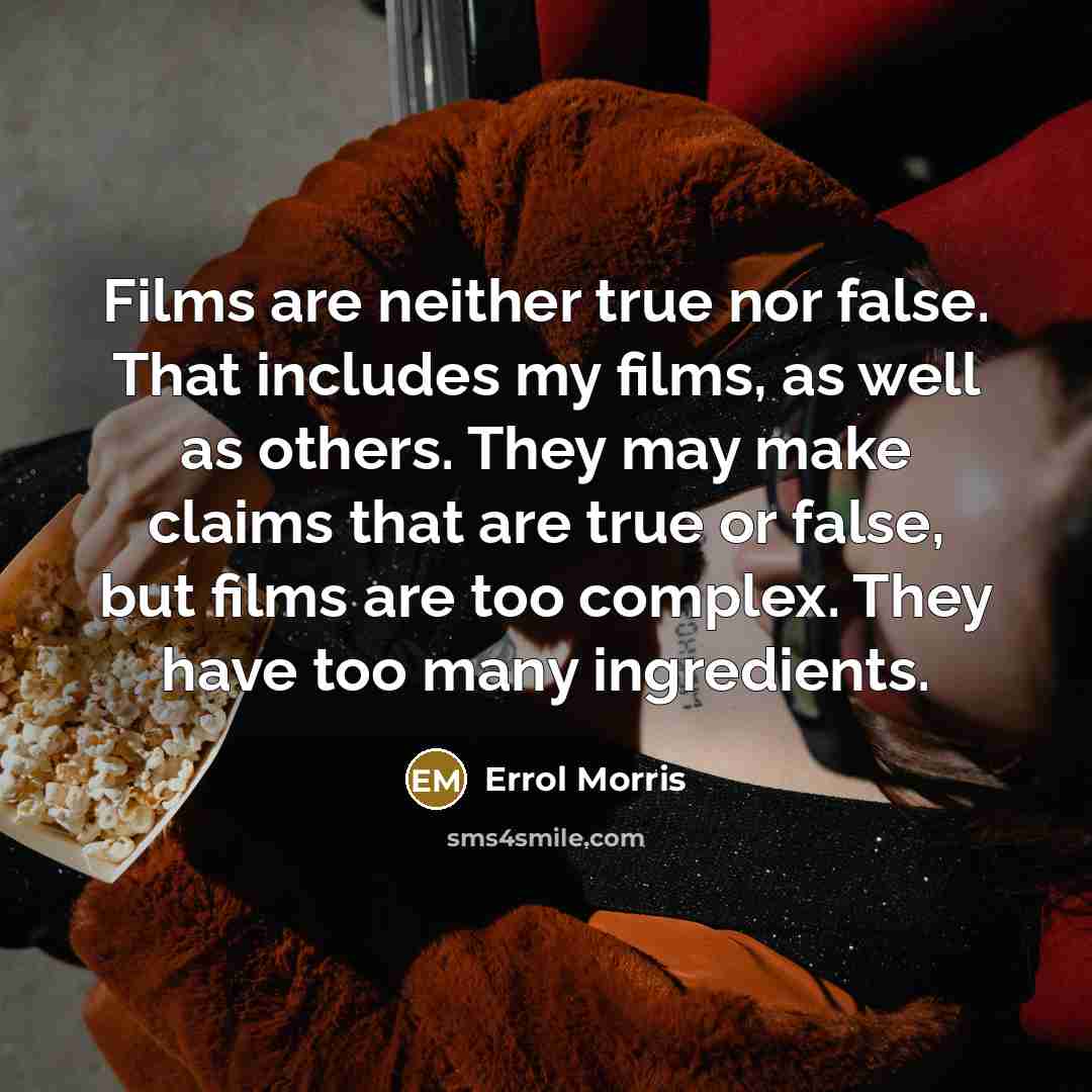 “Films are neither true nor false. That includes my films,…” quote by Errol Morris