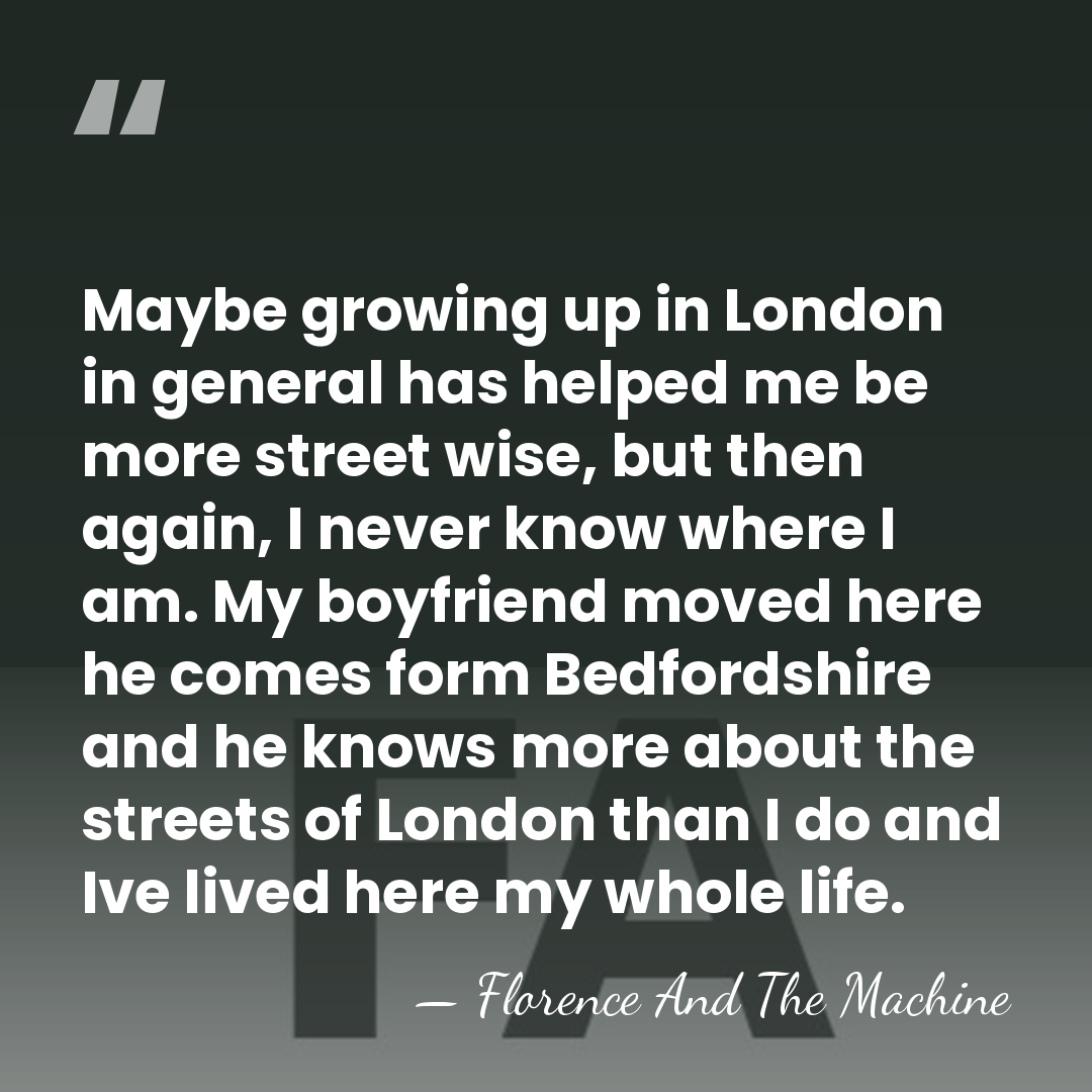Maybe growing up in London in general has helped me be more&hellip; - Florence And The Machine