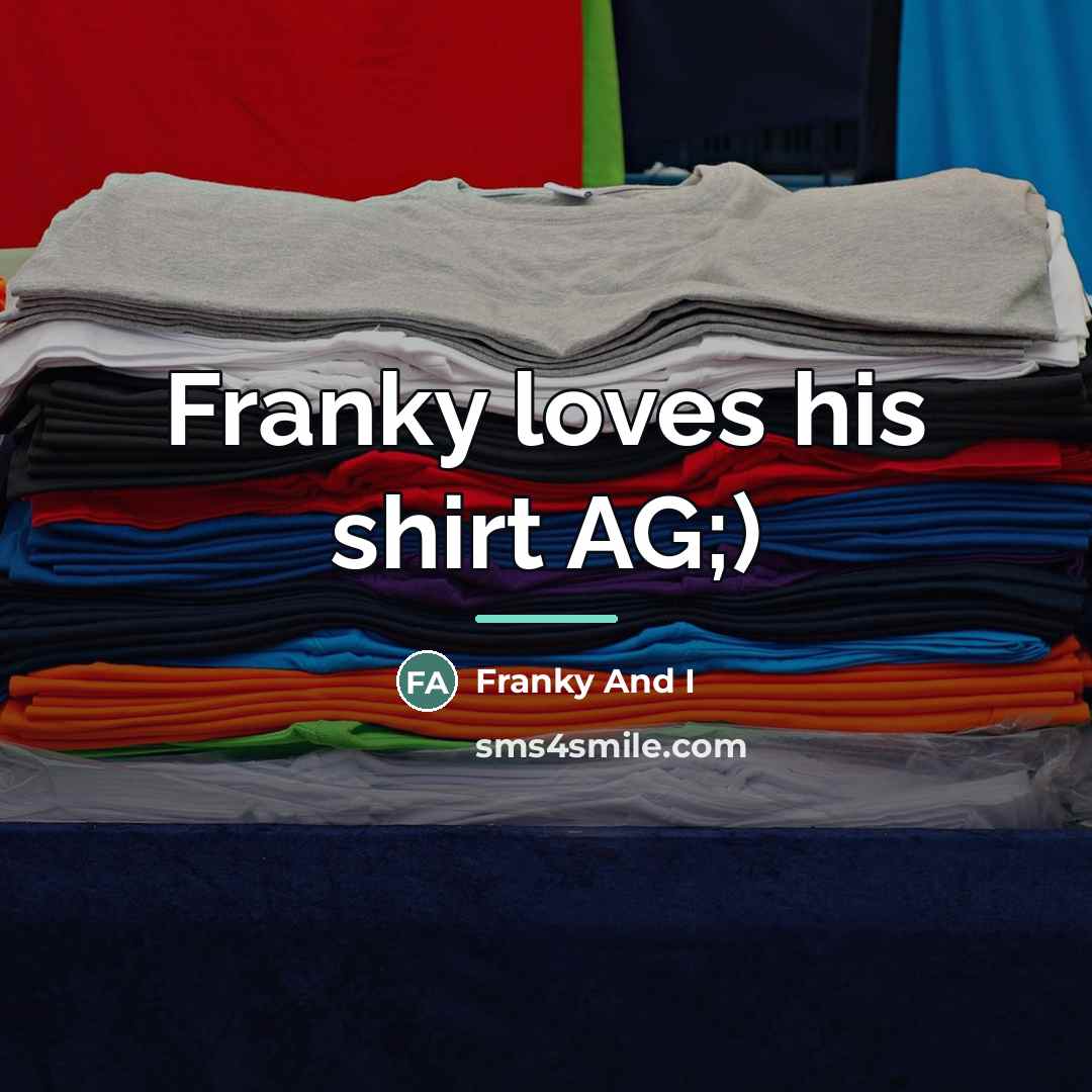 “Franky loves his shirt AG;)…” quote by Franky And I
