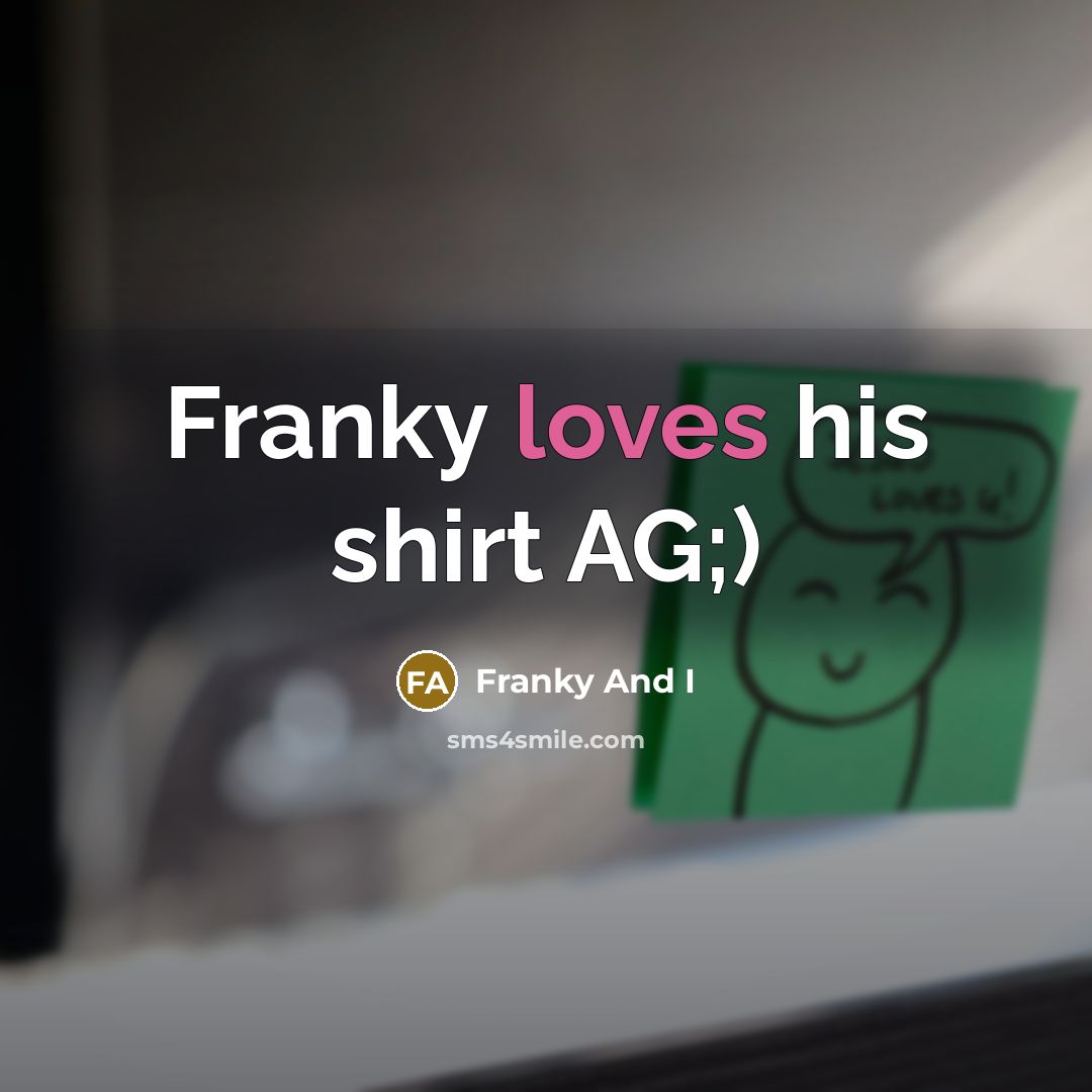 “Franky loves his shirt AG;)” quote by Franky And I