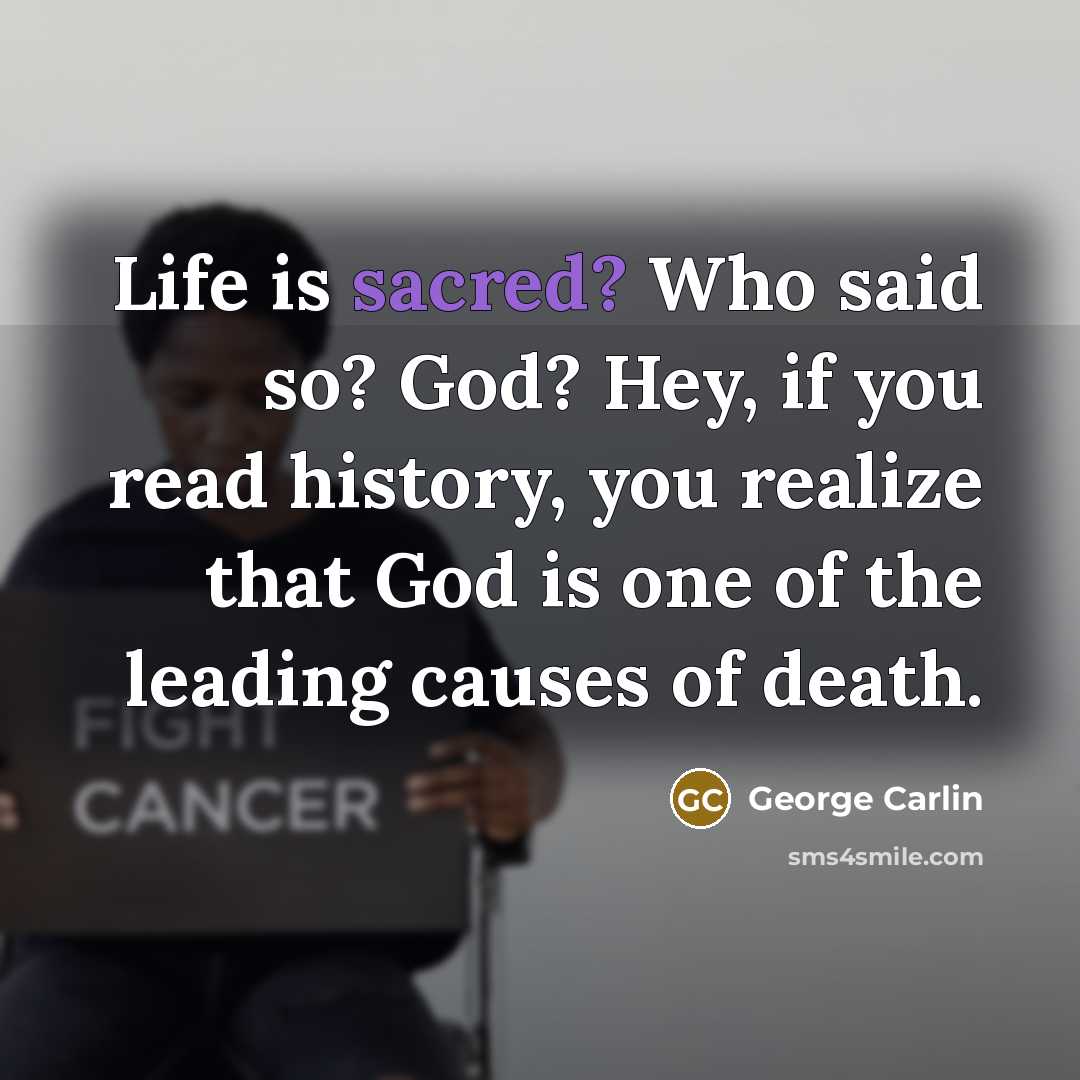 “Life is sacred? Who said so? God? Hey, if you…” quote by George Carlin
