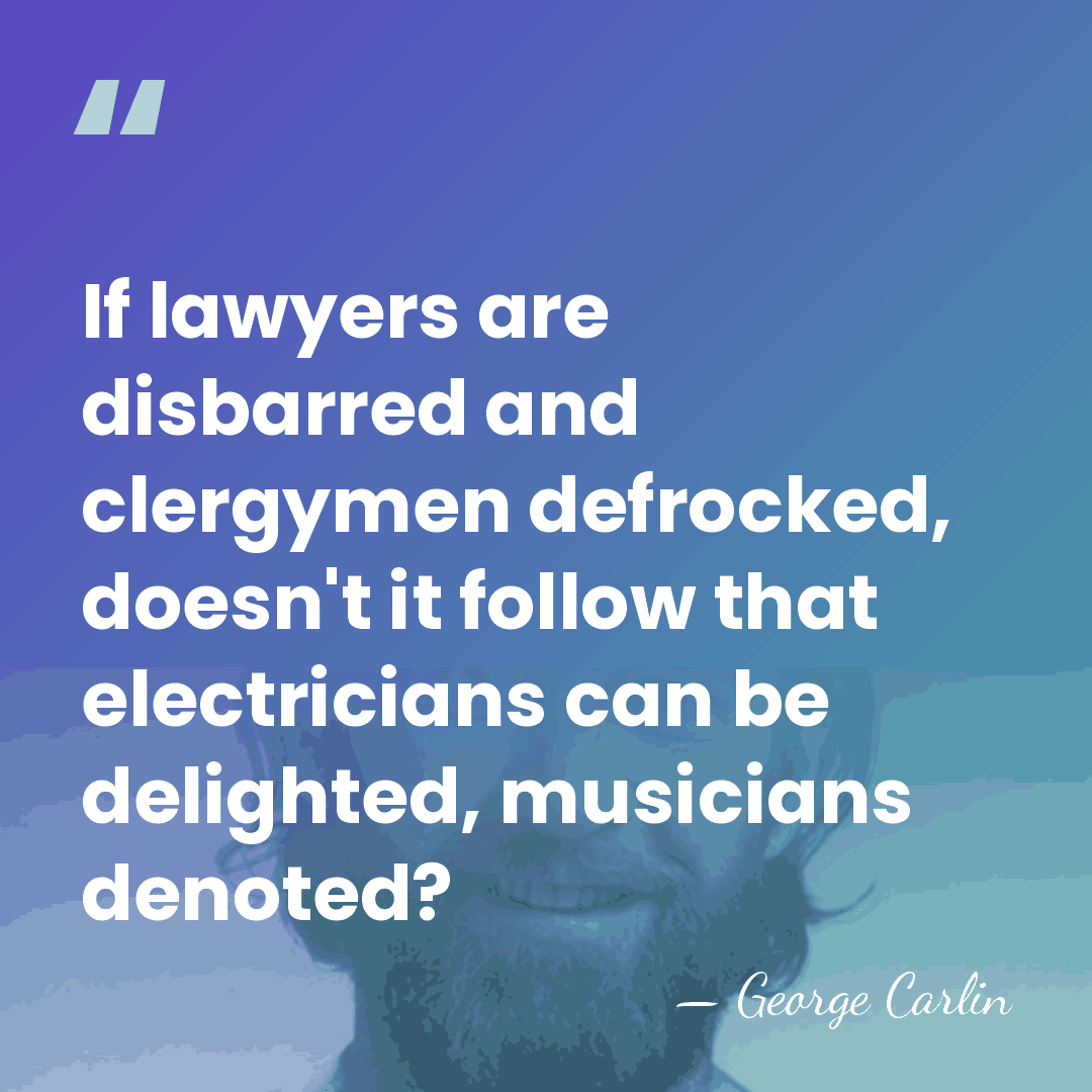 If lawyers are disbarred and clergymen defrocked, doesn't it follow that electricians&hellip; - George Carlin