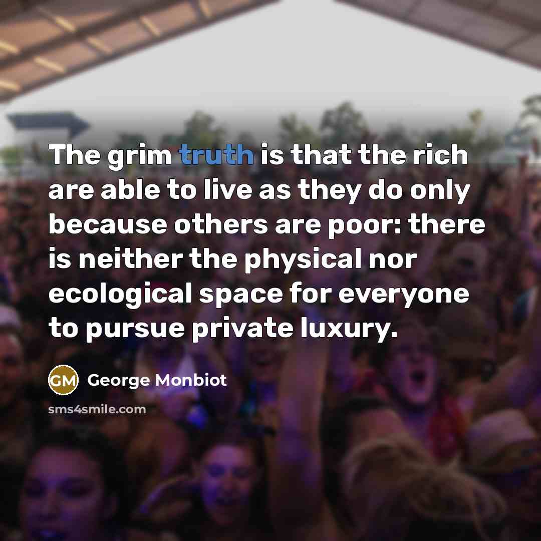 “The grim truth is that the rich are able to…” quote by George Monbiot
