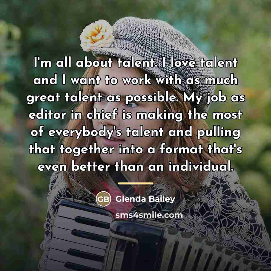 “I'm all about talent. I love talent and I want…” quote by Glenda Bailey