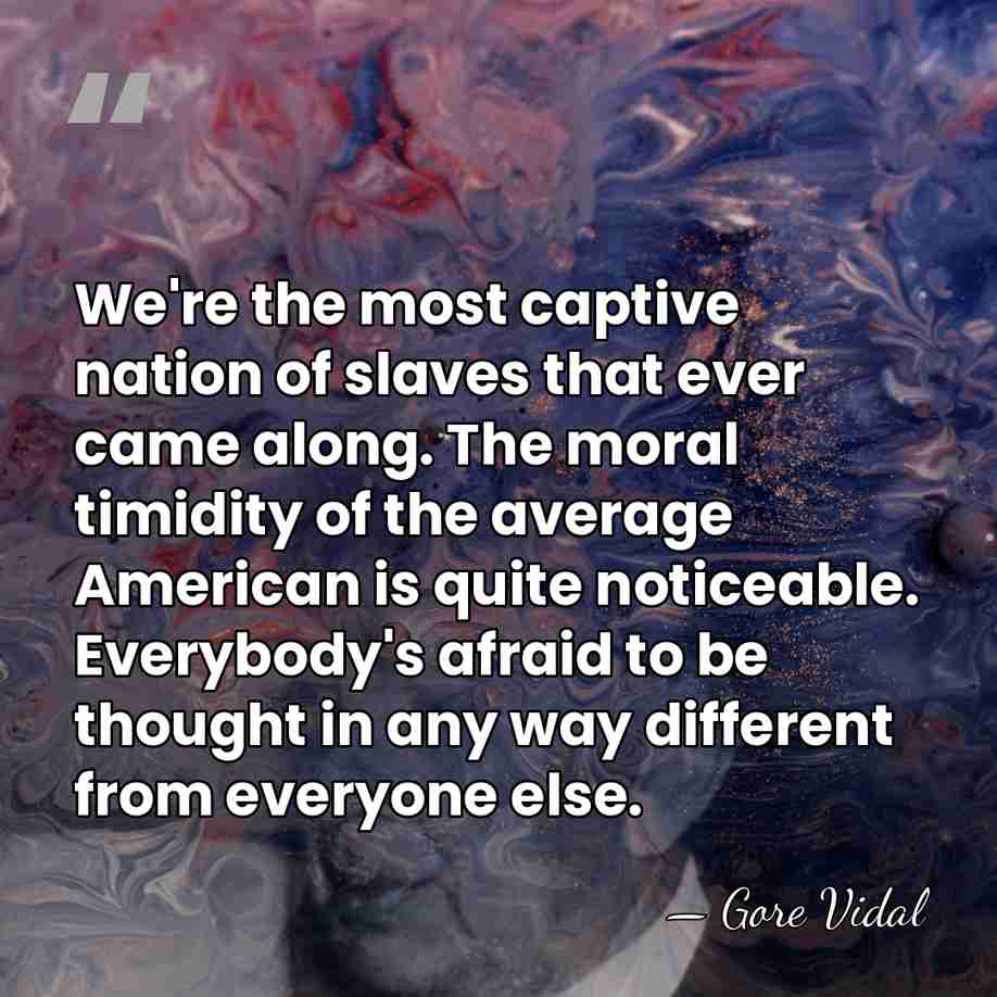 We're the most captive nation of slaves that ever came along. The&hellip; - Gore Vidal