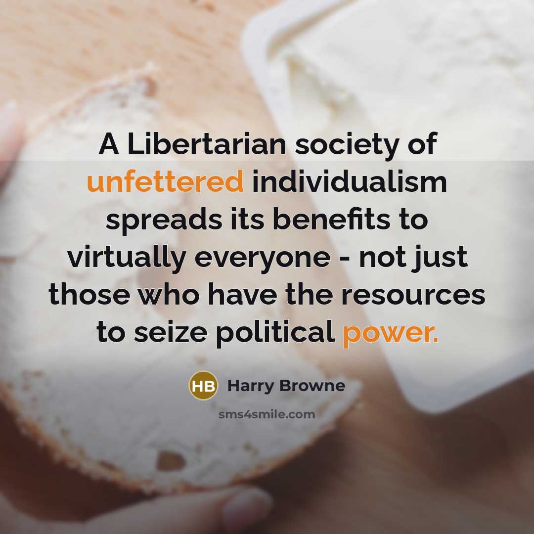 “A Libertarian society of unfettered individualism spreads its benefits to…” quote by Harry Browne