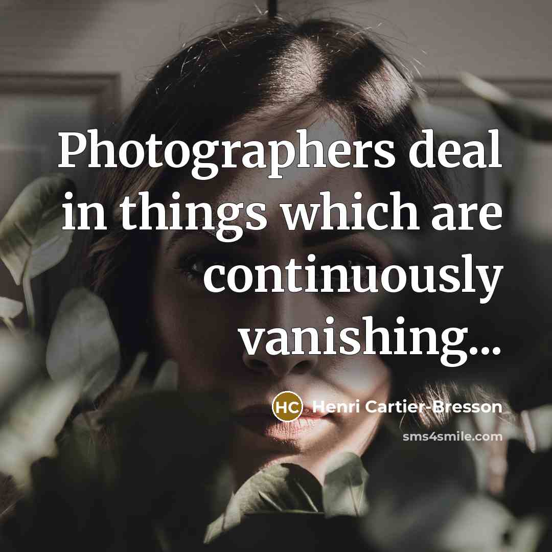 “Photographers deal in things which are continuously vanishing...…” quote by Henri Cartier-Bresson