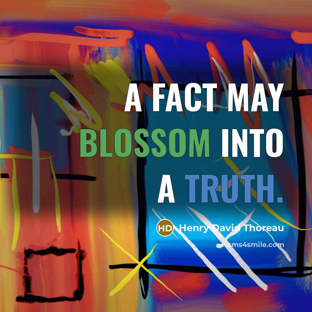 “A fact may blossom into a truth.” quote by Henry David Thoreau