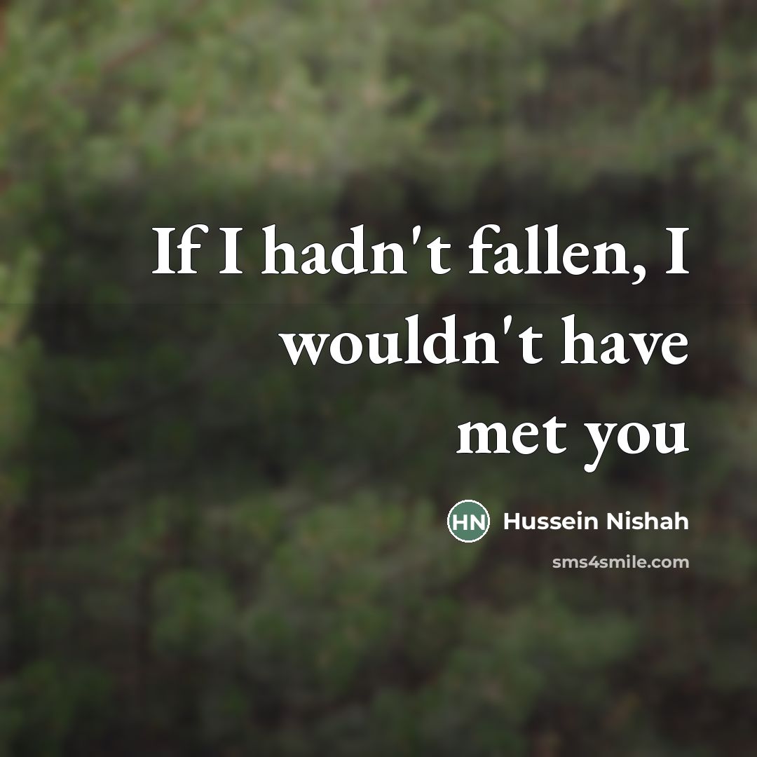 “If I hadn't fallen, I wouldn't have met you…” quote by Hussein Nishah
