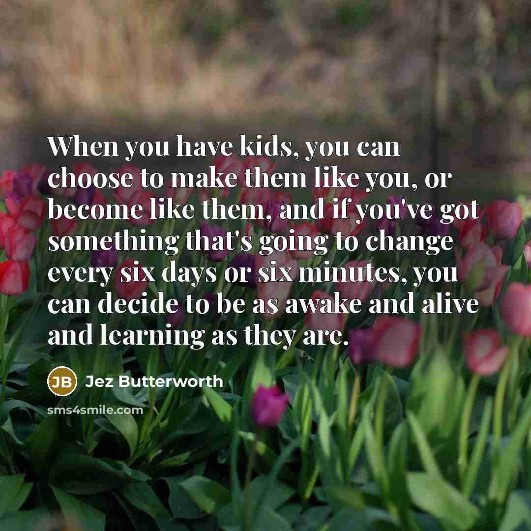 “When you have kids, you can choose to make them…” quote by Jez Butterworth
