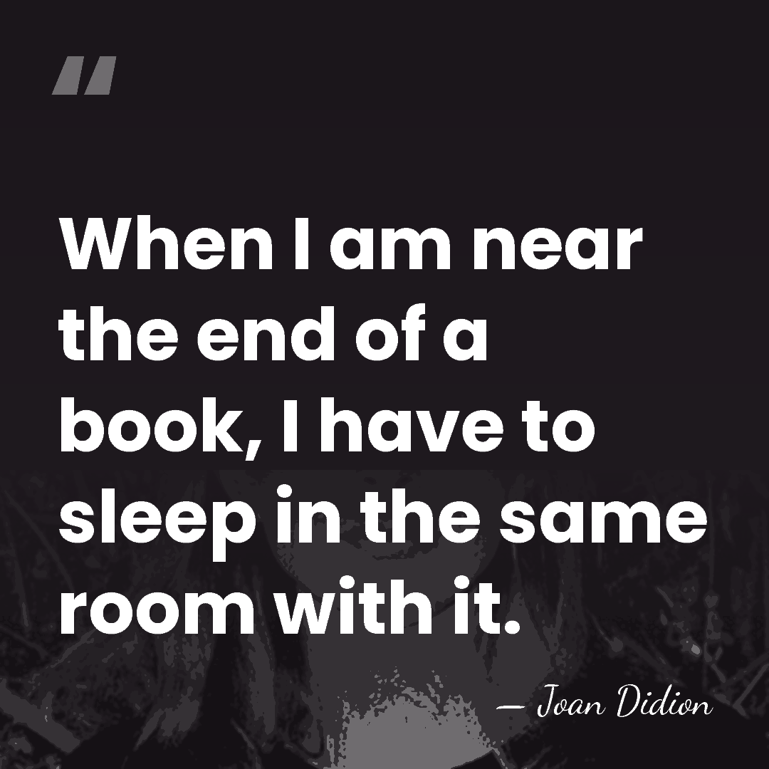 When I am near the end of a book, I have to&hellip; - Joan Didion