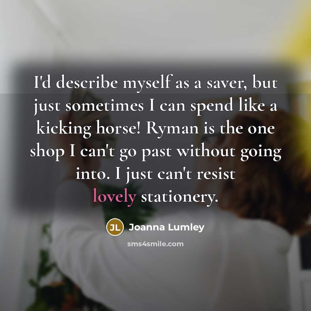 “I'd describe myself as a saver, but just sometimes I…” quote by Joanna Lumley