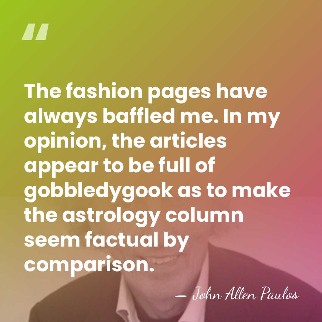 The fashion pages have always baffled me. In my opinion, the articles&hellip; - John Allen Paulos