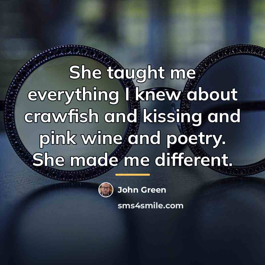 “She taught me everything I knew about crawfish and kissing…” quote by John Green