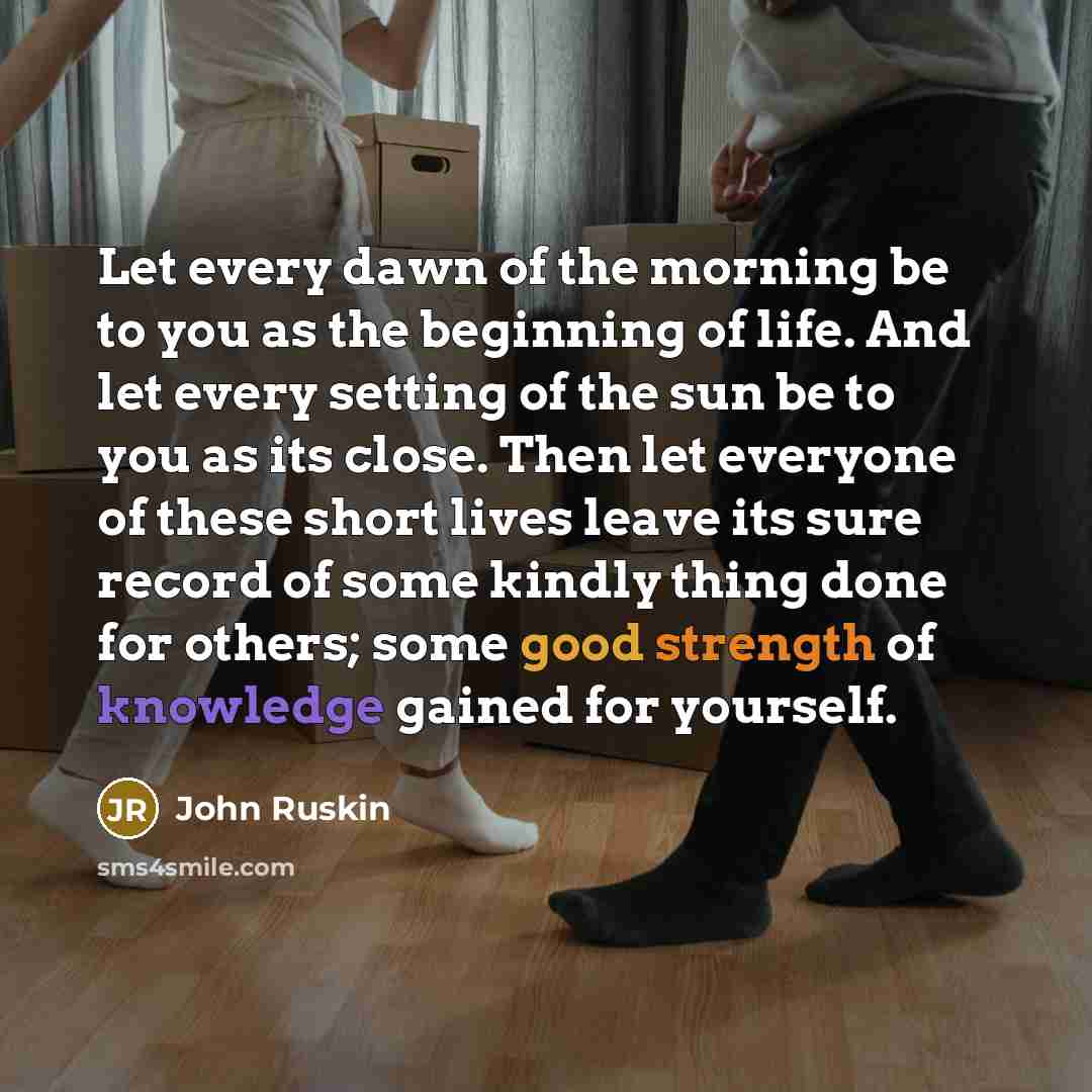 “Let every dawn of the morning be to you as…” quote by John Ruskin