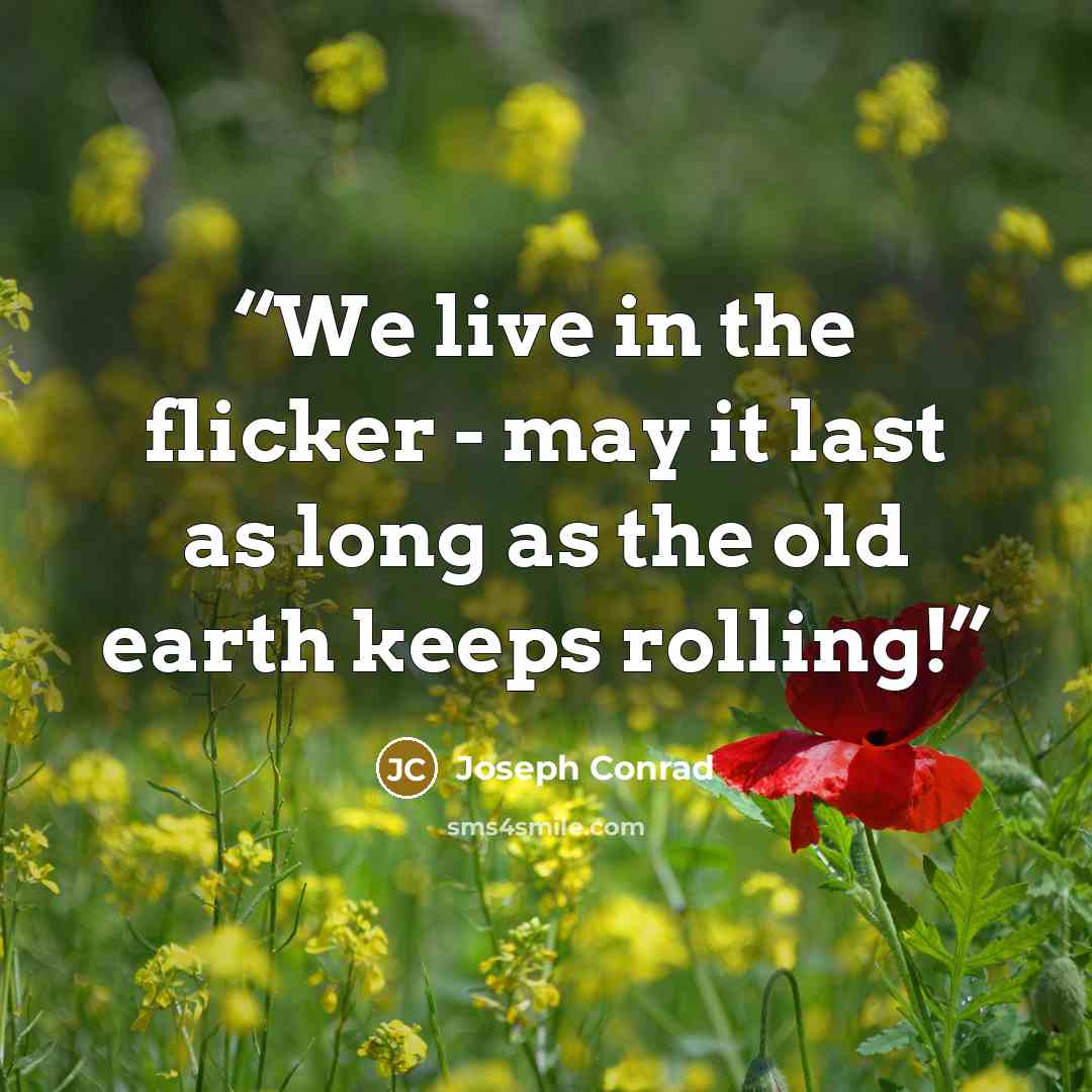 “We live in the flicker - may it last as long as the old earth keeps rolling!” quote by Joseph Conrad