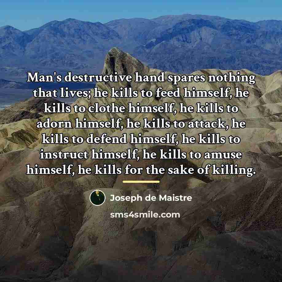 “Man's destructive hand spares nothing that lives; he kills to…” quote by Joseph de Maistre