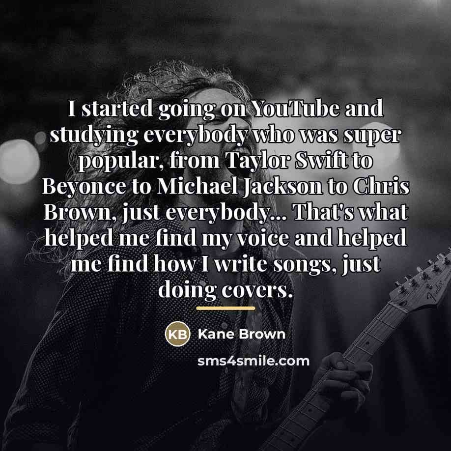 “I started going on YouTube and studying everybody who was…” quote by Kane Brown