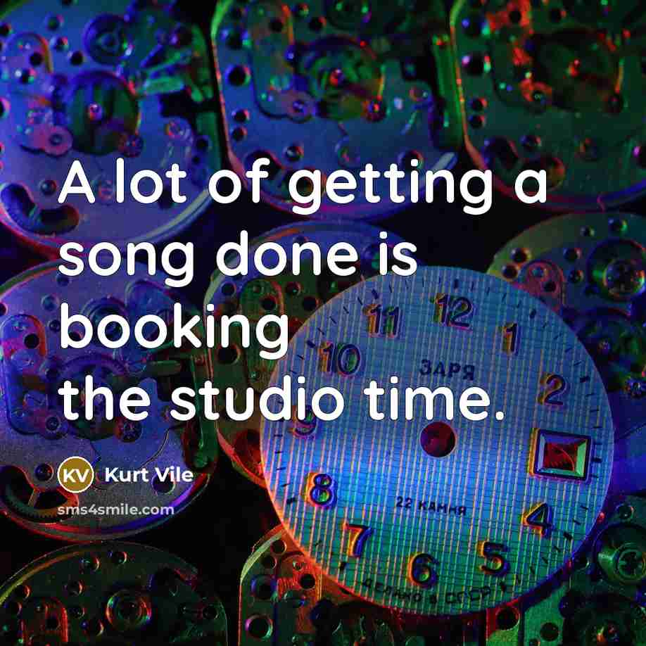 “A lot of getting a song done is booking the…” quote by Kurt Vile