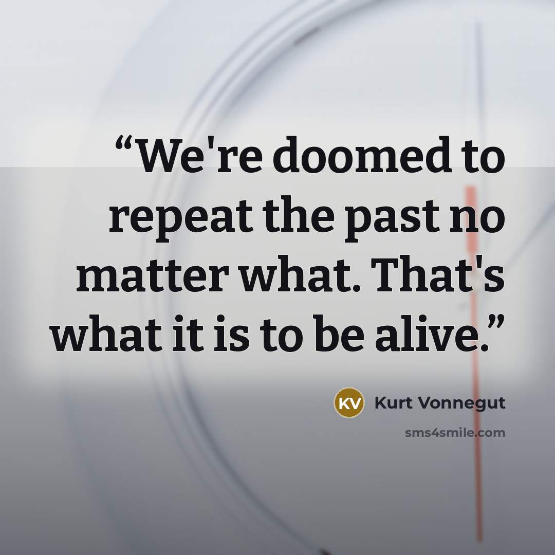 “We're doomed to repeat the past no matter what. That's what it is to be alive.” quote by Kurt Vonnegut