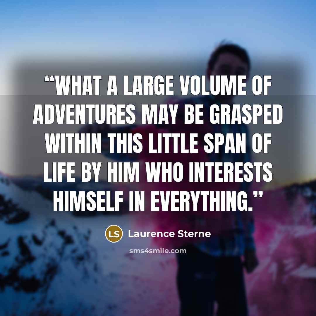 “What a large volume of adventures may be grasped within this little span of life by him who interests himself in everything.” quote by Laurence Sterne