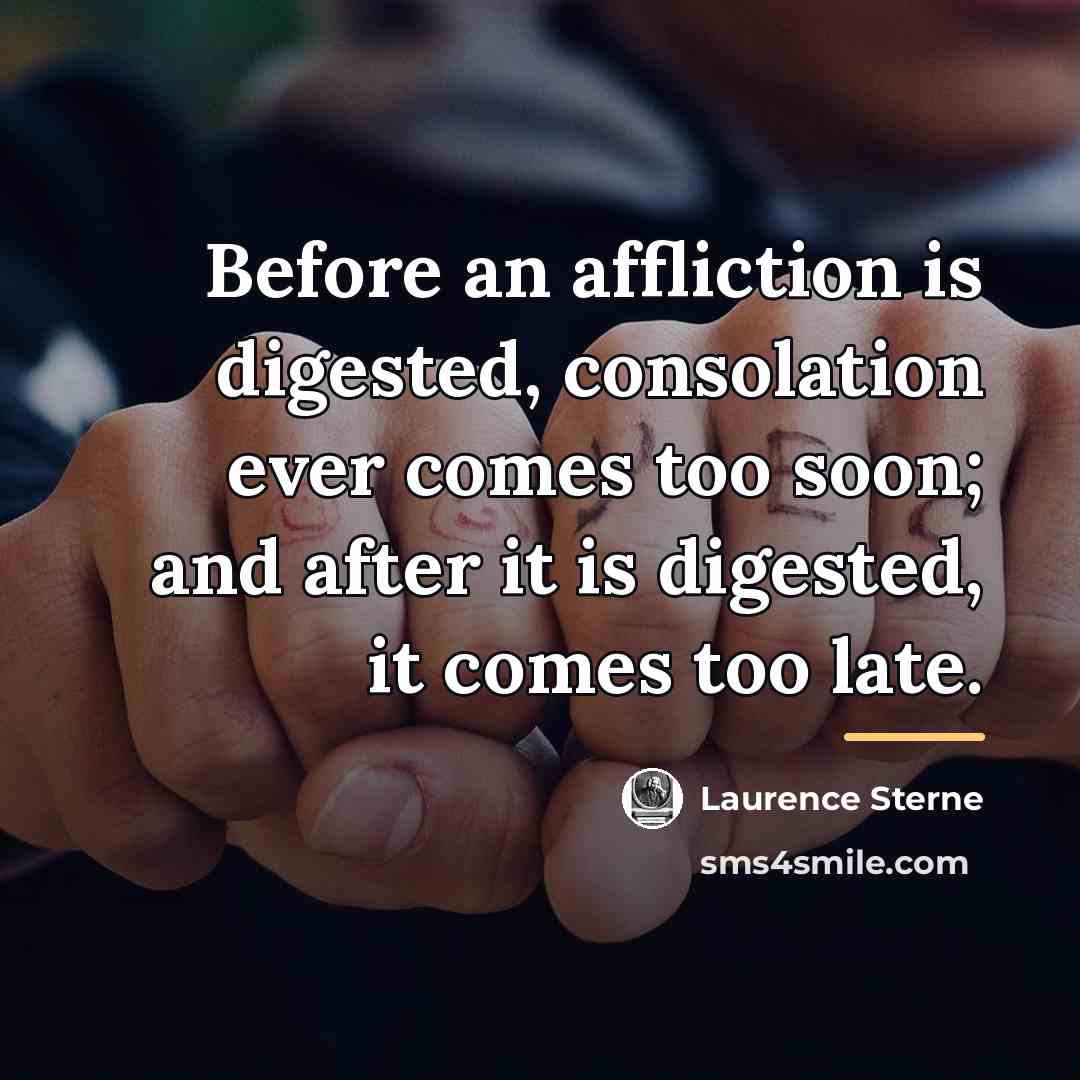 “Before an affliction is digested, consolation ever comes too soon;…” quote by Laurence Sterne