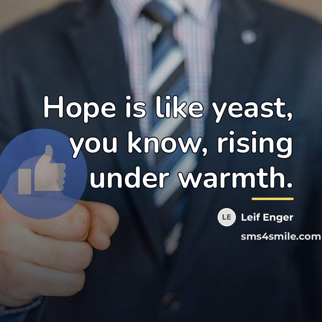 “Hope is like yeast, you know, rising under warmth.…” quote by Leif Enger