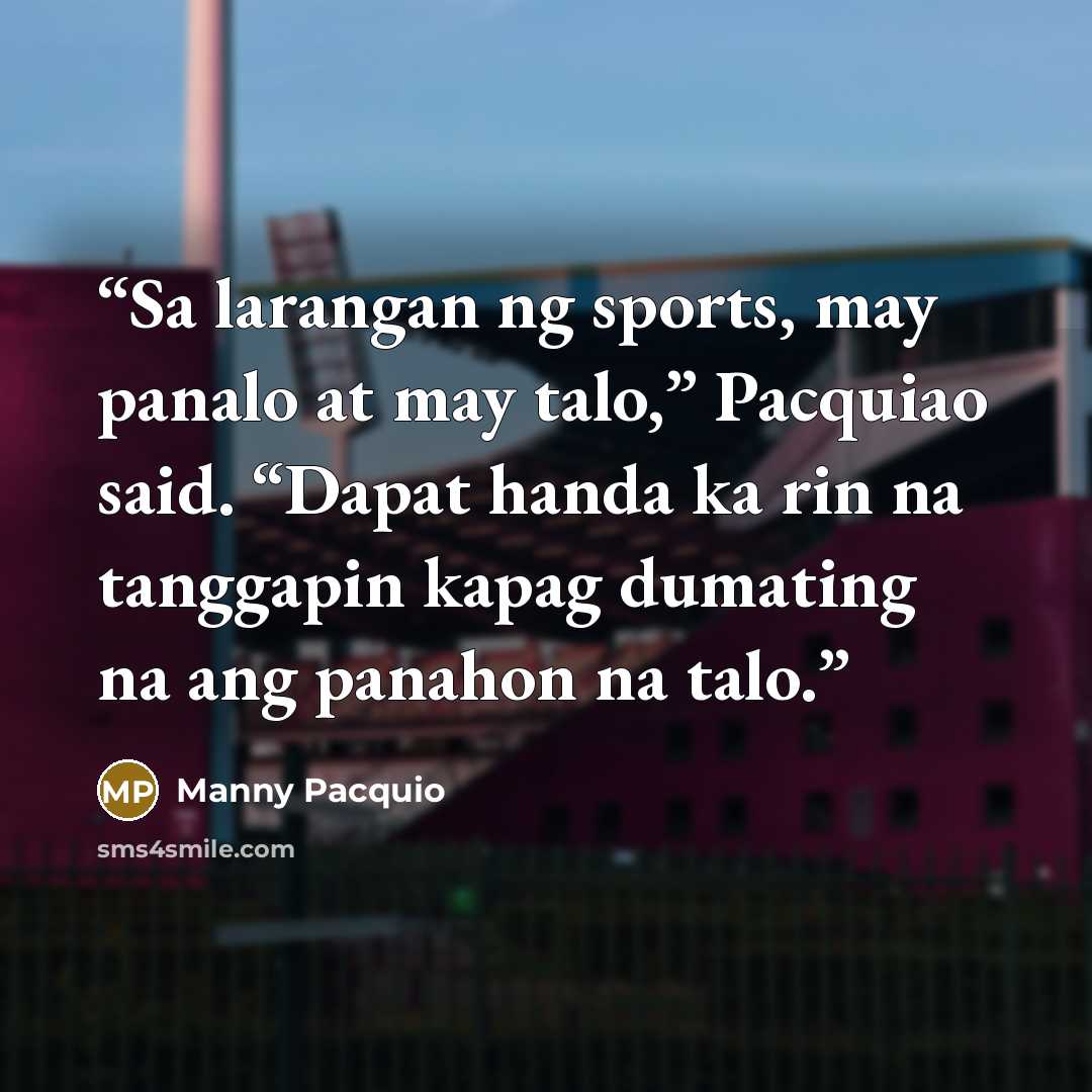 “Sa larangan ng sports, may panalo at may talo,” Pacquiao said. “Dapat handa ka rin na tanggapin kapag dumating na ang panahon na talo.” quote by Manny Pacquio