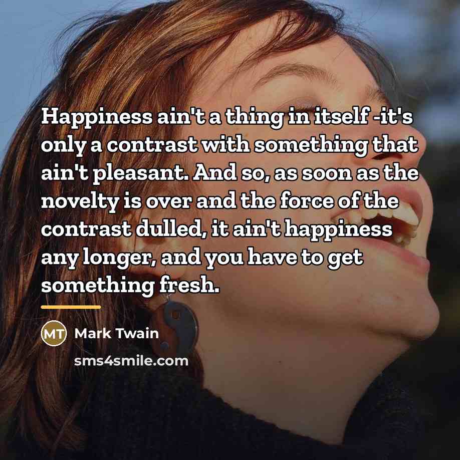 “Happiness ain't a thing in itself -it's only a contrast…” quote by Mark Twain