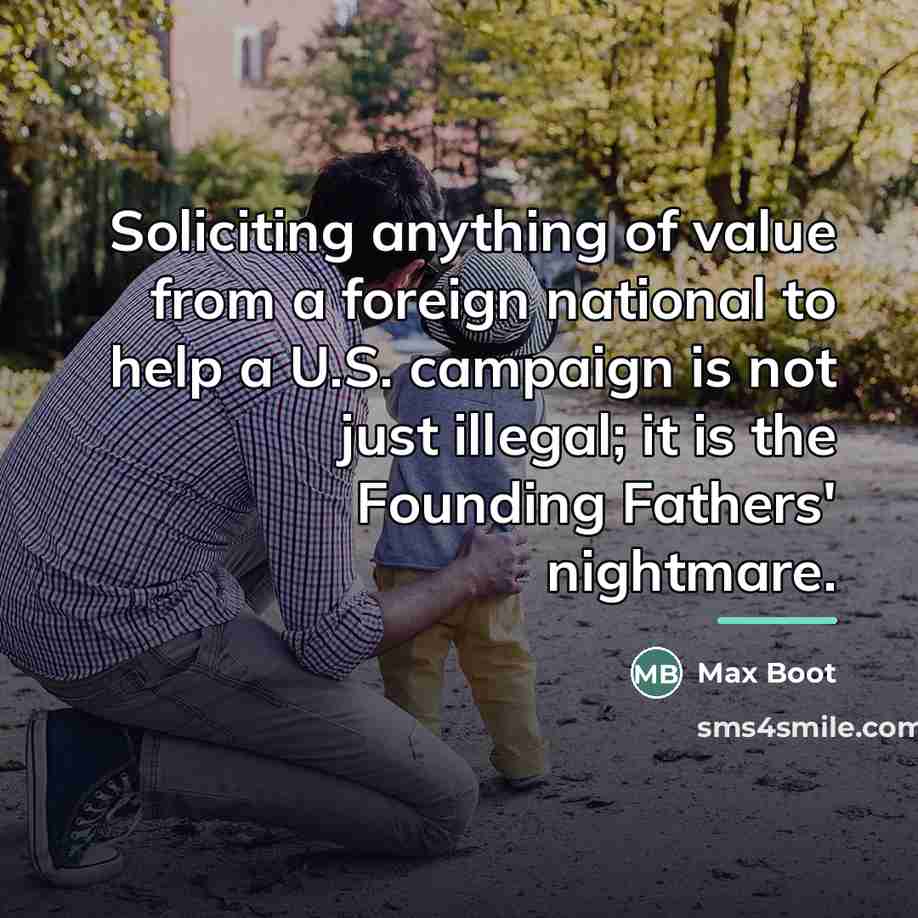 “Soliciting anything of value from a foreign national to help…” quote by Max Boot
