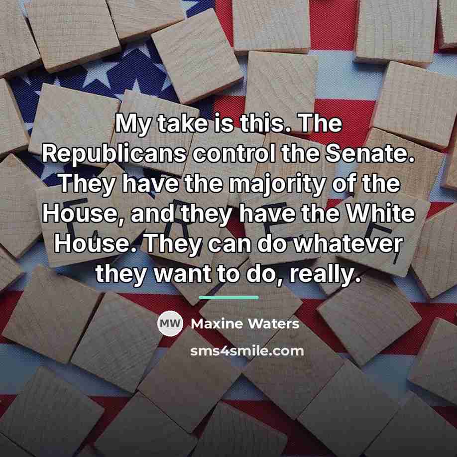 “My take is this. The Republicans control the Senate. They…” quote by Maxine Waters