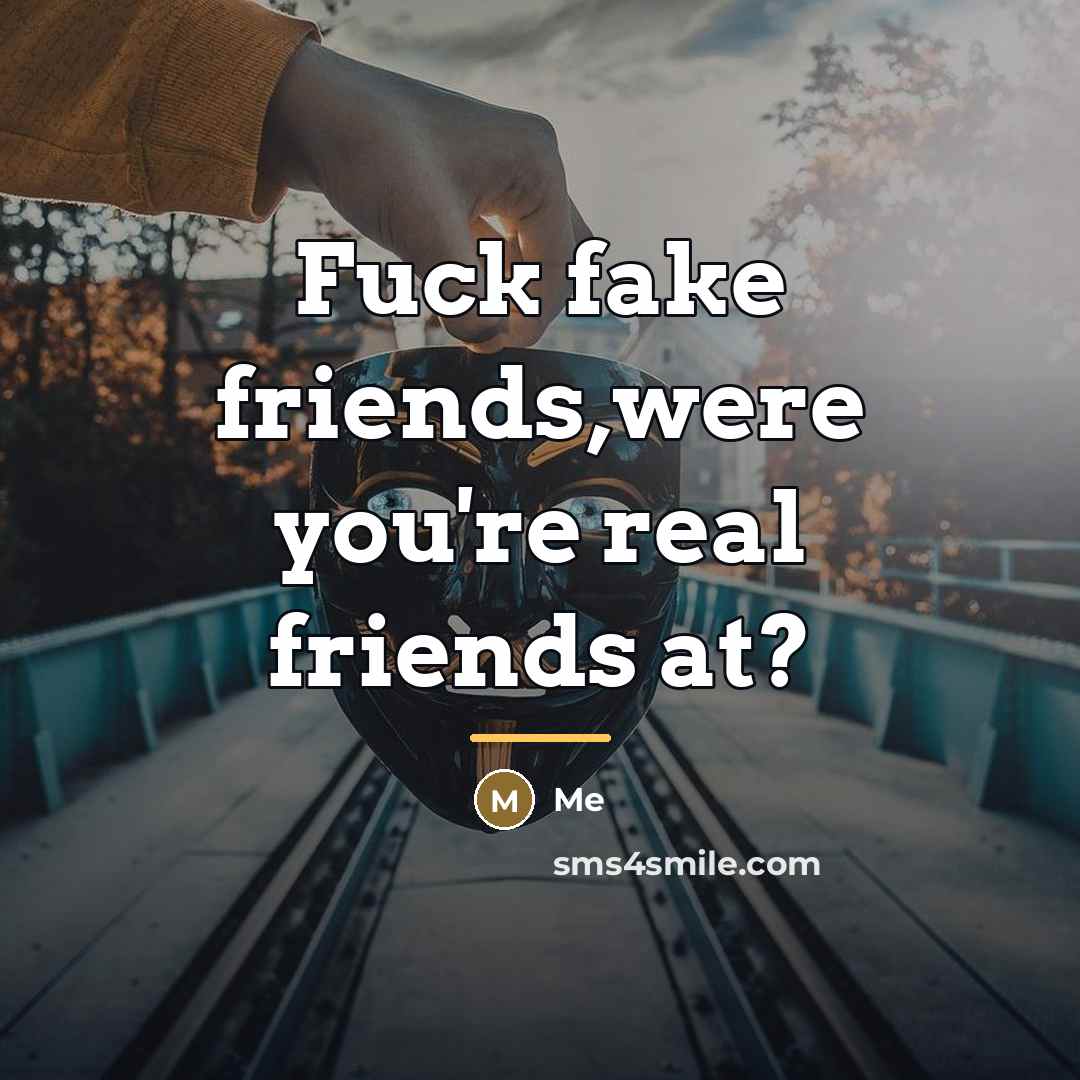 “Fuck fake friends,were you're real friends at?…” quote by Me