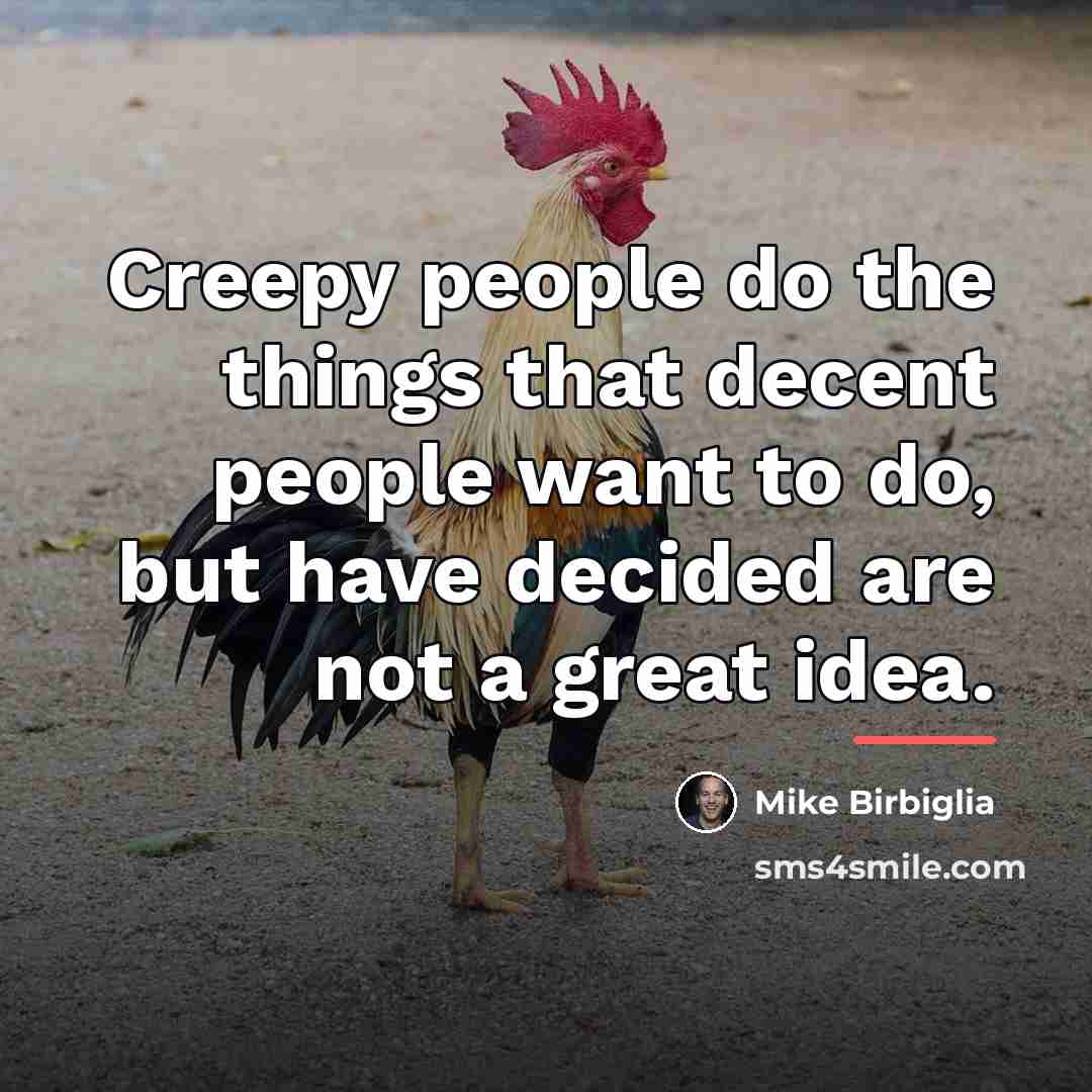 “Creepy people do the things that decent people want to…” quote by Mike Birbiglia