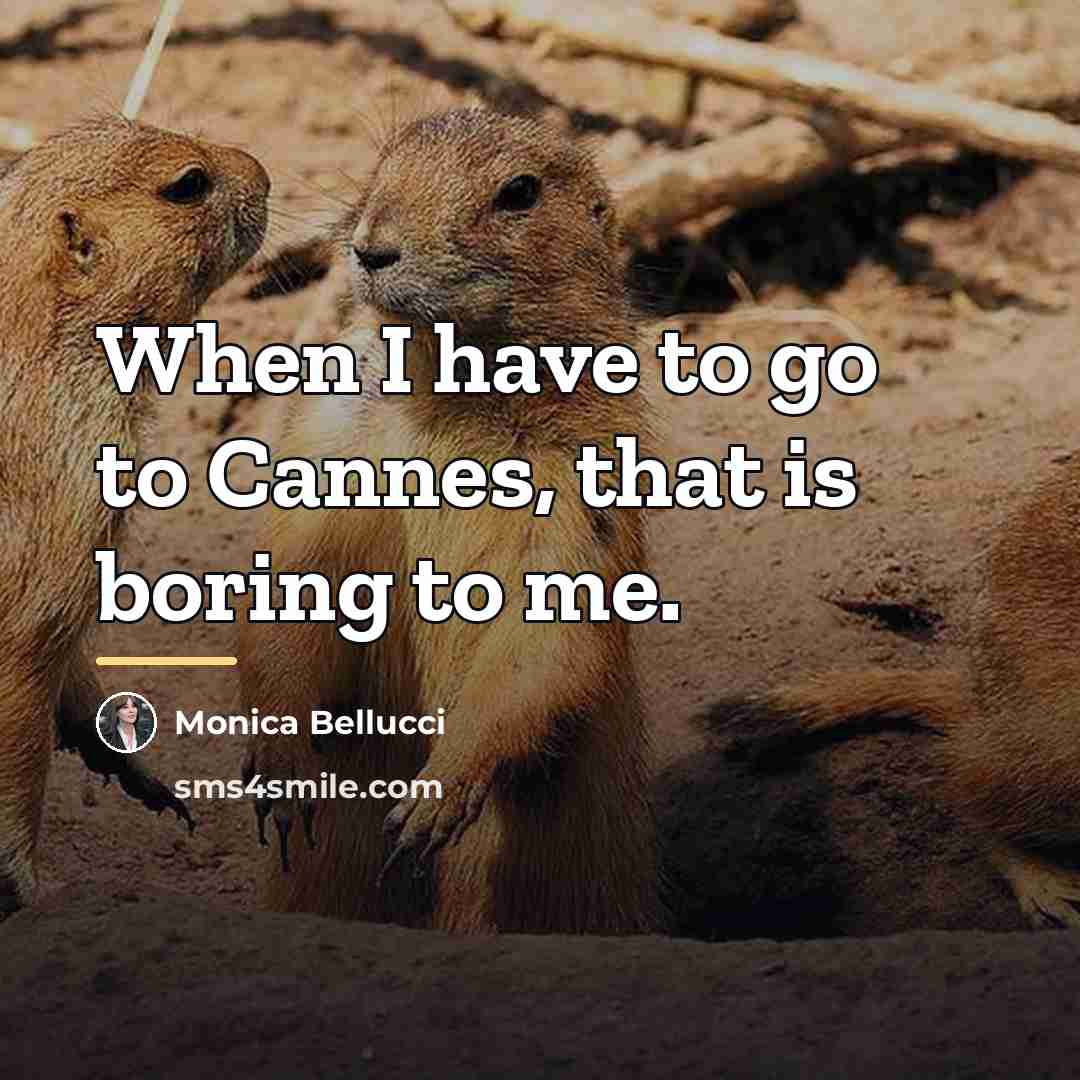 “When I have to go to Cannes, that is boring…” quote by Monica Bellucci