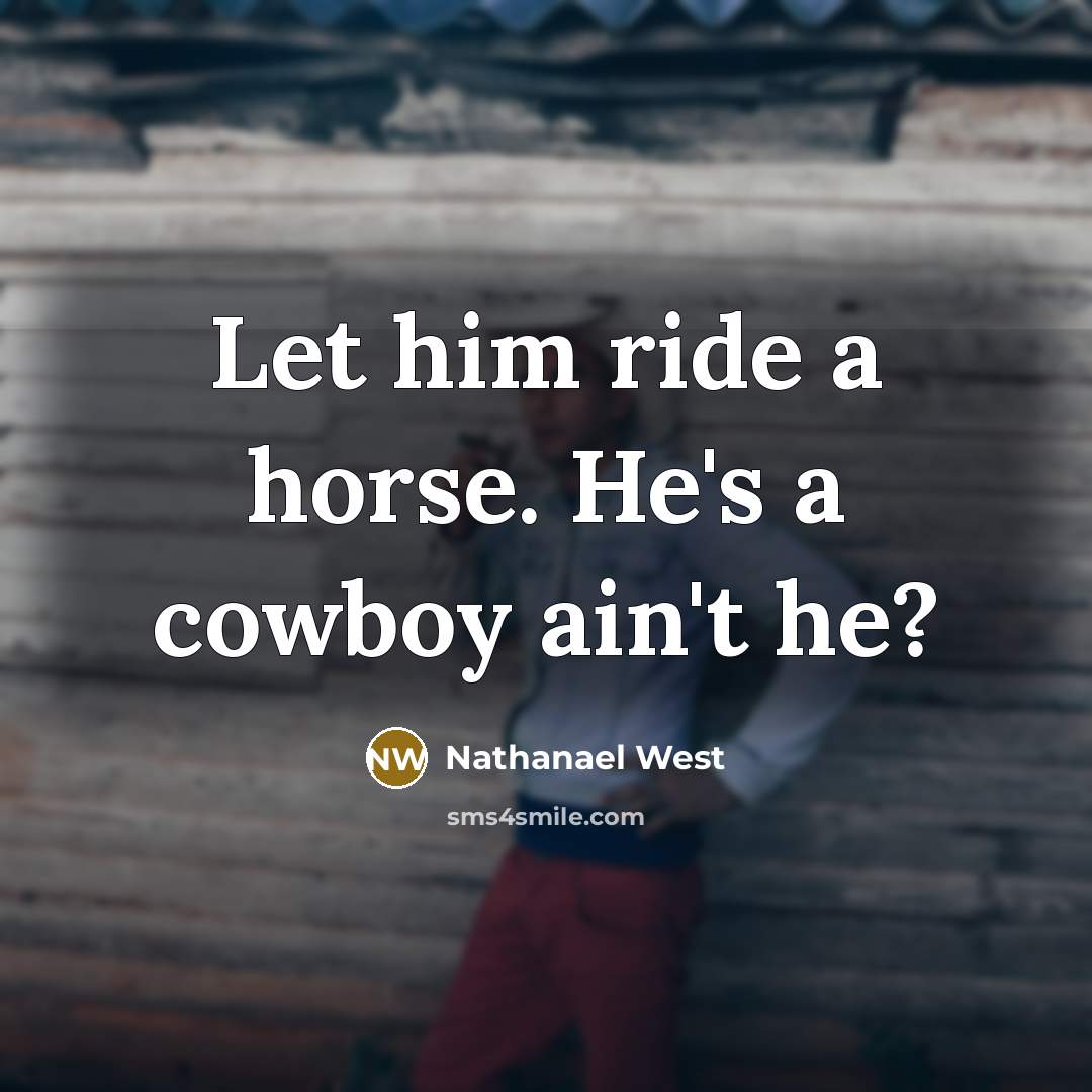 “Let him ride a horse. He's a cowboy ain't he?…” quote by Nathanael West