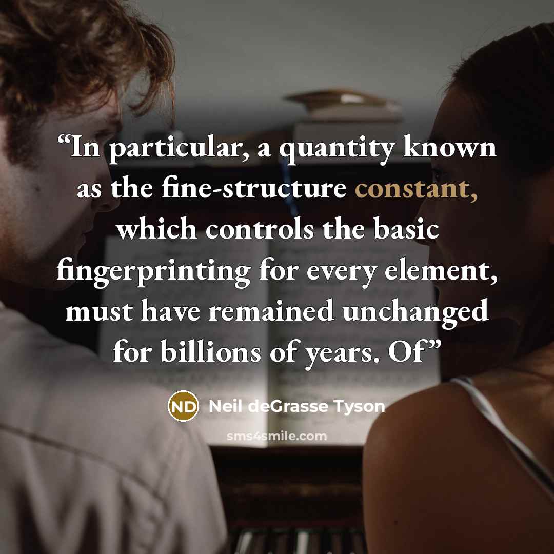 “In particular, a quantity known as the fine-structure constant, which controls the basic fingerprinting for every element, must have remained unchanged for billions of years. Of” quote by Neil deGrasse Tyson