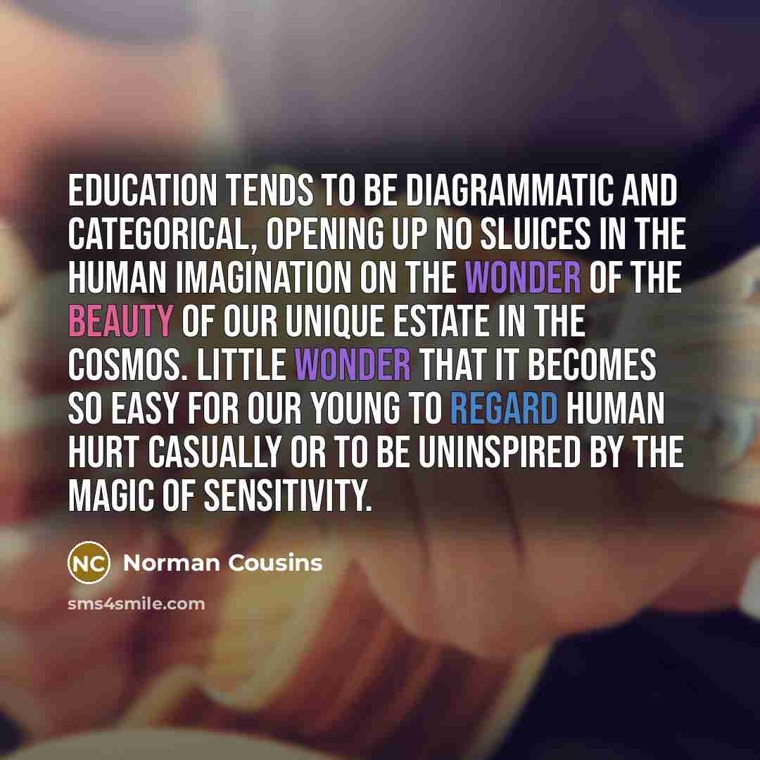 “Education tends to be diagrammatic and categorical, opening up no…” quote by Norman Cousins