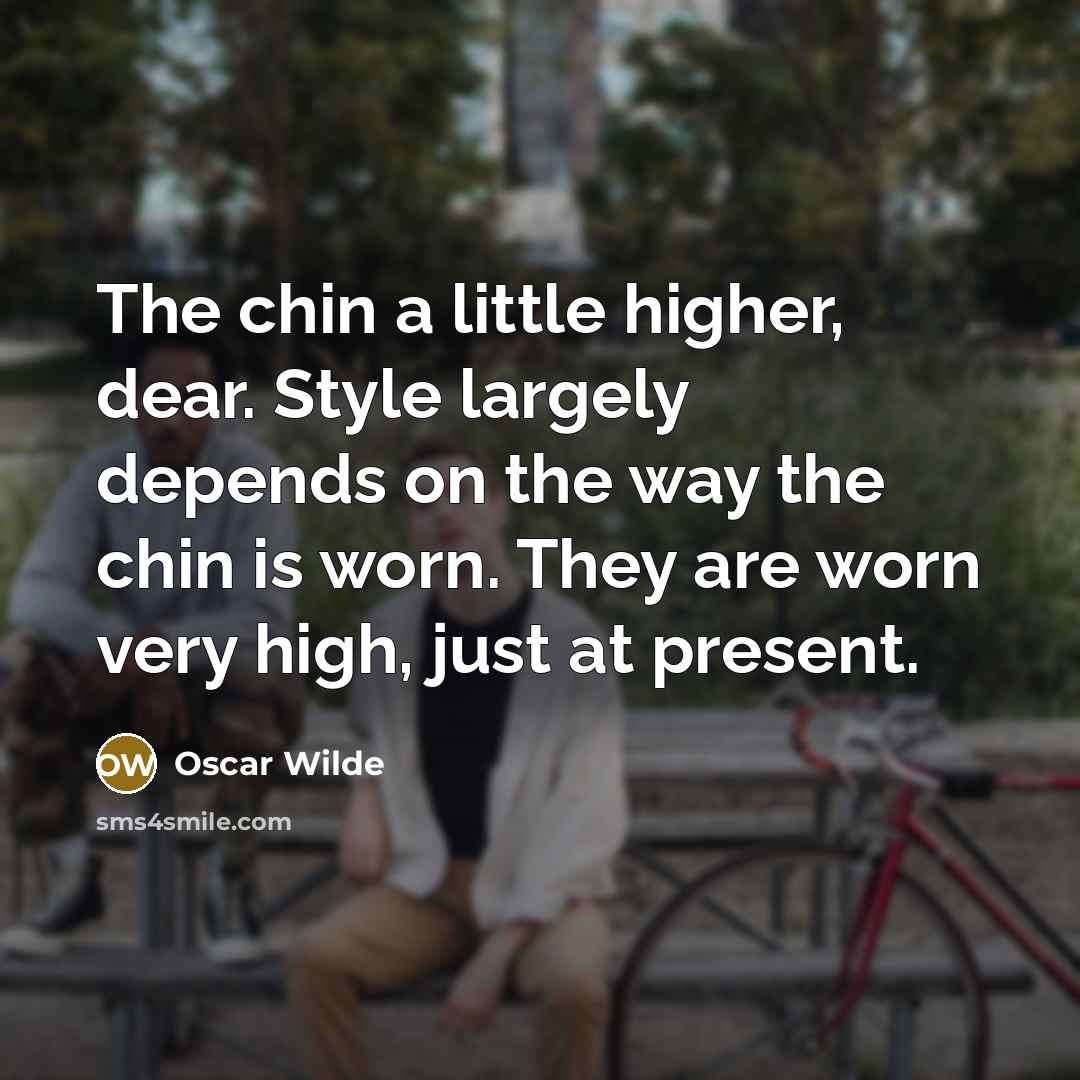 “The chin a little higher, dear. Style largely depends on the way the chin is worn. They are worn very high, just at present.” quote by Oscar Wilde