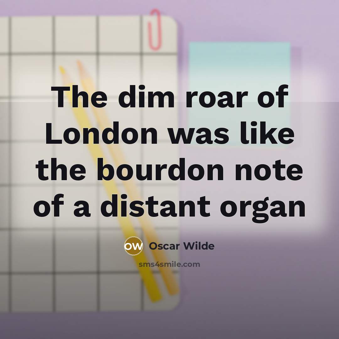 “The dim roar of London was like the bourdon note…” quote by Oscar Wilde