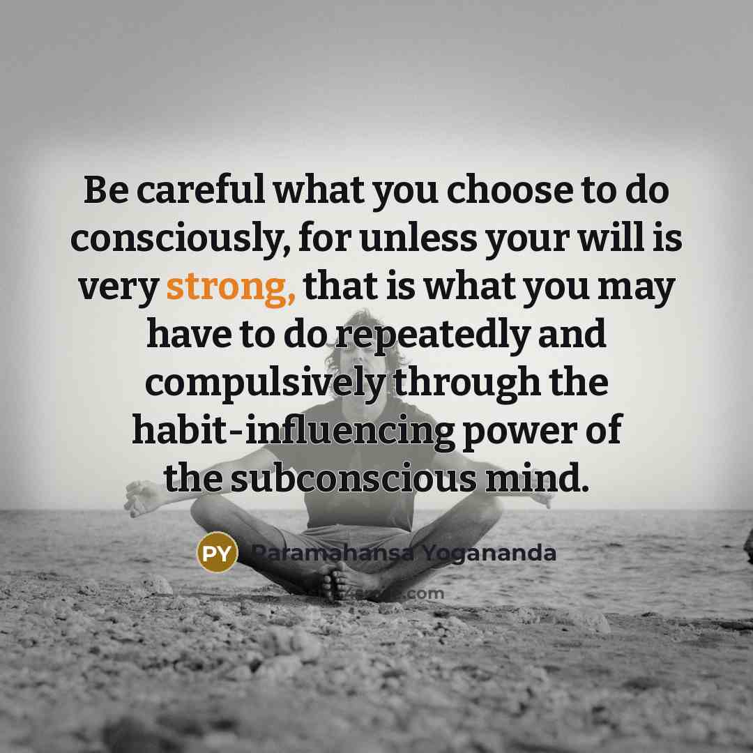 “Be careful what you choose to do consciously, for unless…” quote by Paramahansa Yogananda