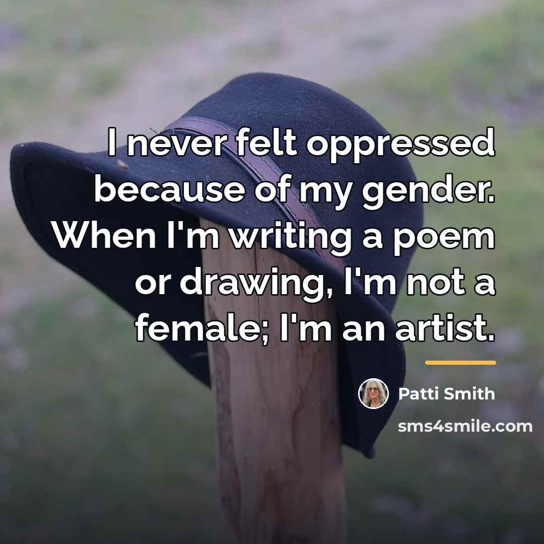 “I never felt oppressed because of my gender. When I'm…” quote by Patti Smith