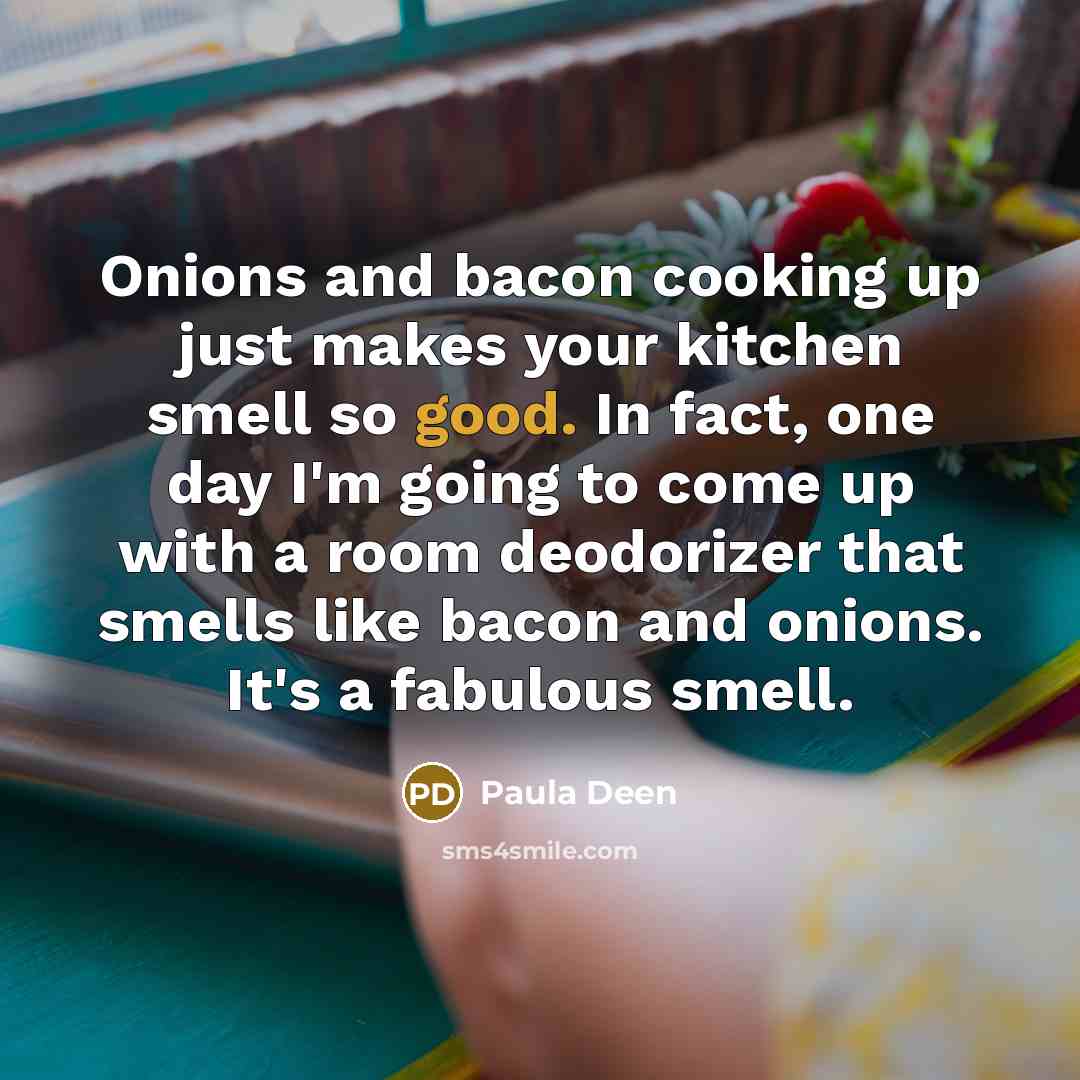 “Onions and bacon cooking up just makes your kitchen smell…” quote by Paula Deen