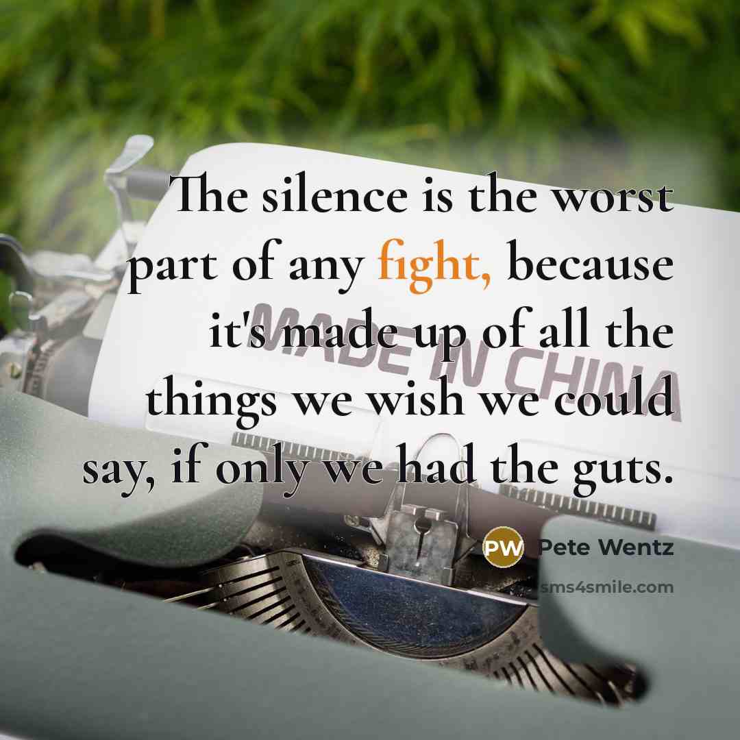 “The silence is the worst part of any fight, because it's made up of all the things we wish we could say, if only we had the guts.” quote by Pete Wentz