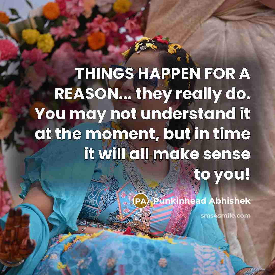 “THINGS HAPPEN FOR A REASON... they really do. You may not understand it at the moment, but in time it will all make sense to you!” quote by Punkinhead Abhishek
