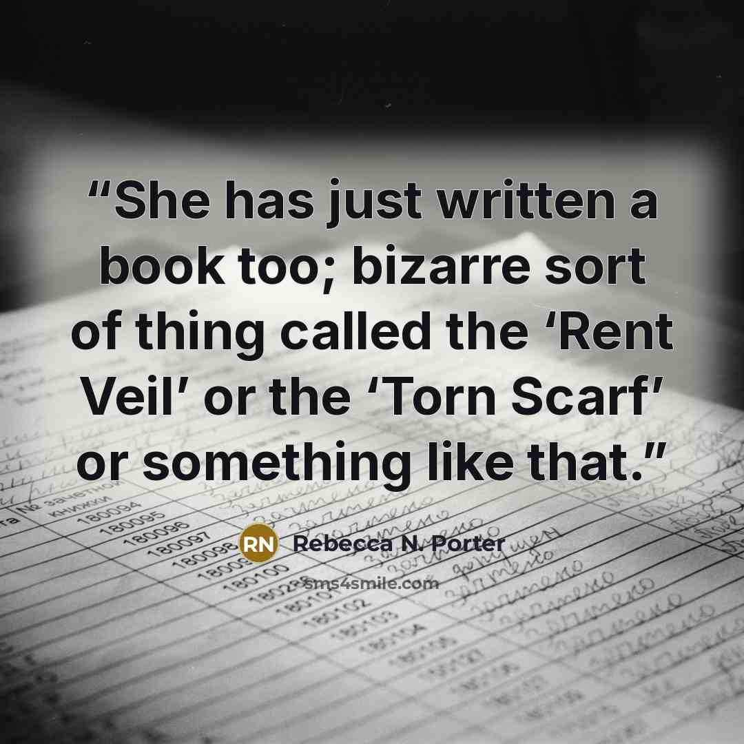 “She has just written a book too; bizarre sort of thing called the ‘Rent Veil’ or the ‘Torn Scarf’ or something like that.” quote by Rebecca N. Porter